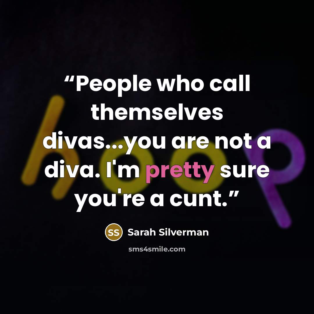 “People who call themselves divas...you are not a diva. I'm pretty sure you're a cunt.” quote by Sarah Silverman