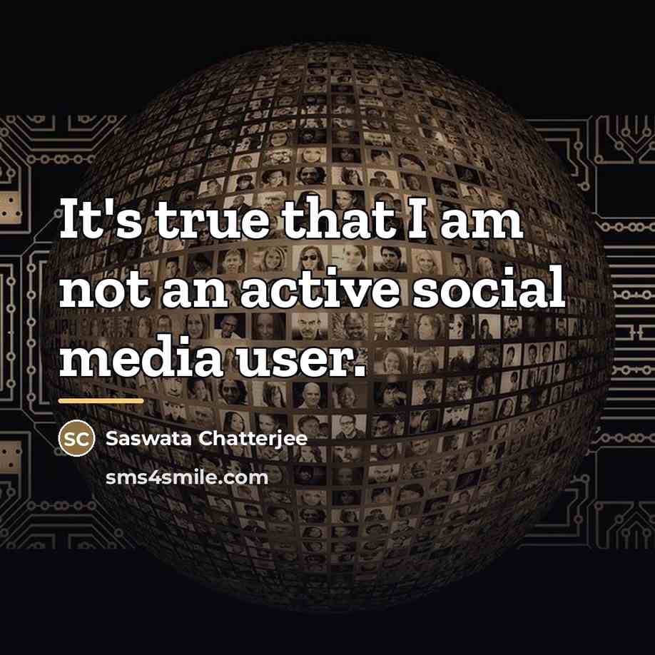 “It's true that I am not an active social media…” quote by Saswata Chatterjee