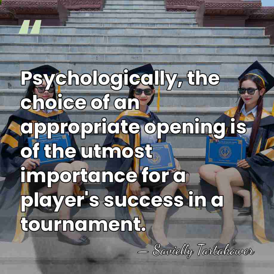 Psychologically, the choice of an appropriate opening is of the utmost importance&hellip; - Savielly Tartakower