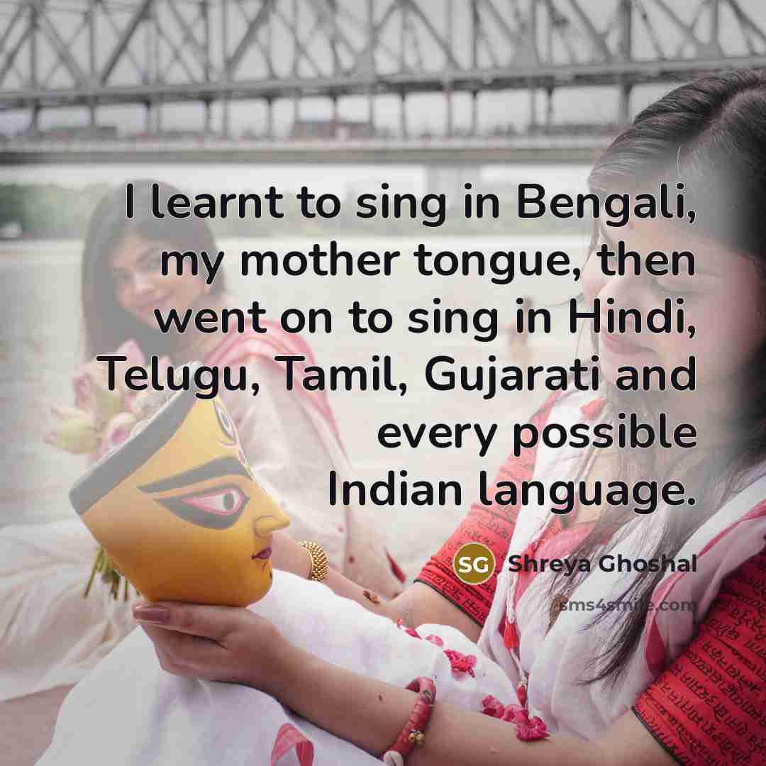 “I learnt to sing in Bengali, my mother tongue, then…” quote by Shreya Ghoshal