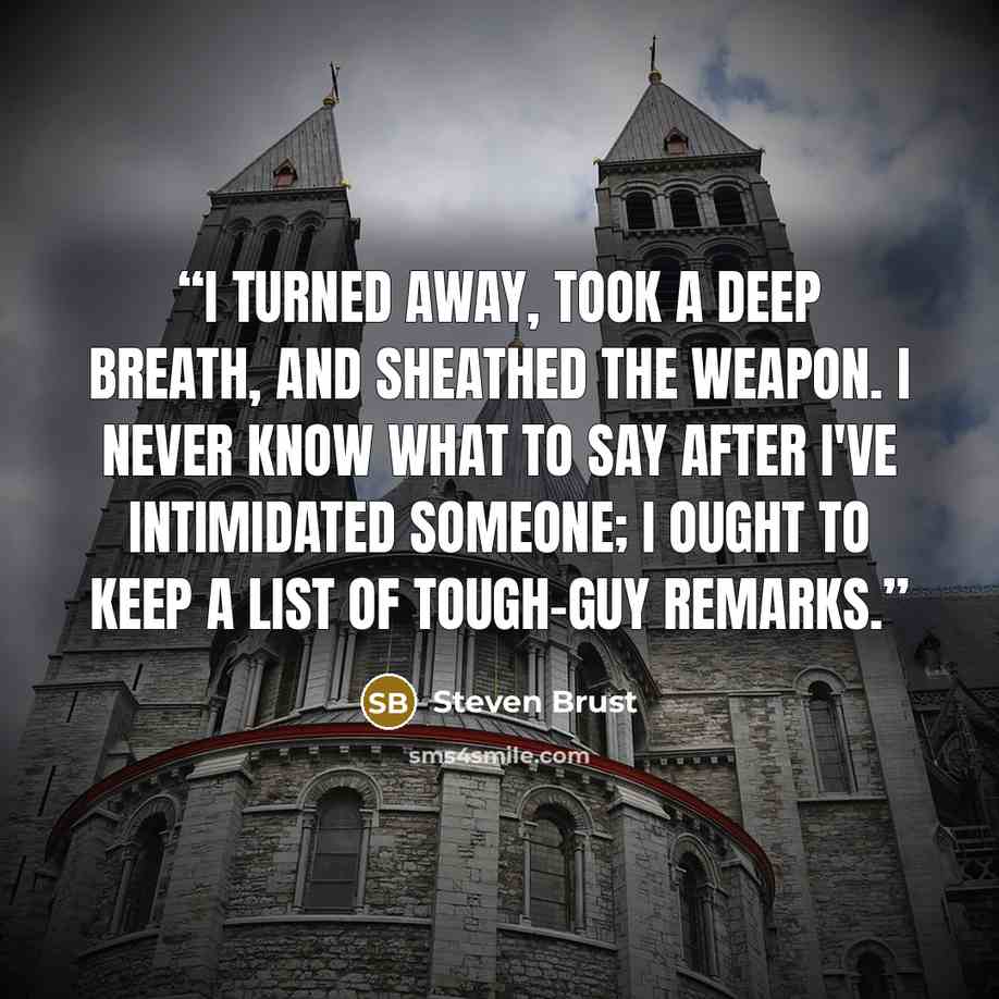 “I turned away, took a deep breath, and sheathed the weapon. I never know what to say after I've intimidated someone; I ought to keep a list of tough-guy remarks.” quote by Steven Brust