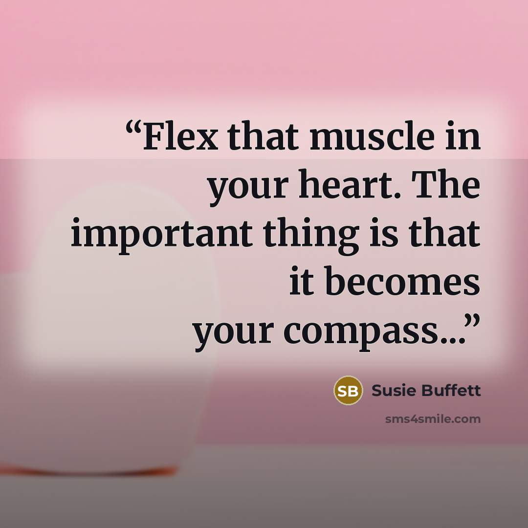 “Flex that muscle in your heart. The important thing is that it becomes your compass...” quote by Susie Buffett