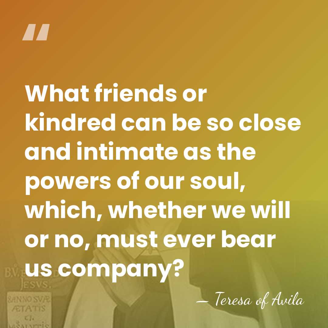 What friends or kindred can be so close and intimate as the&hellip; - Teresa of Avila