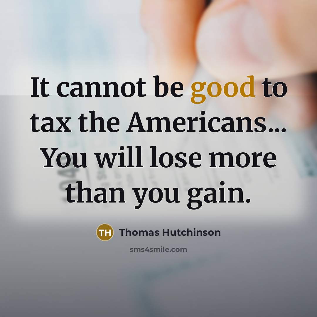 “It cannot be good to tax the Americans... You will…” quote by Thomas Hutchinson