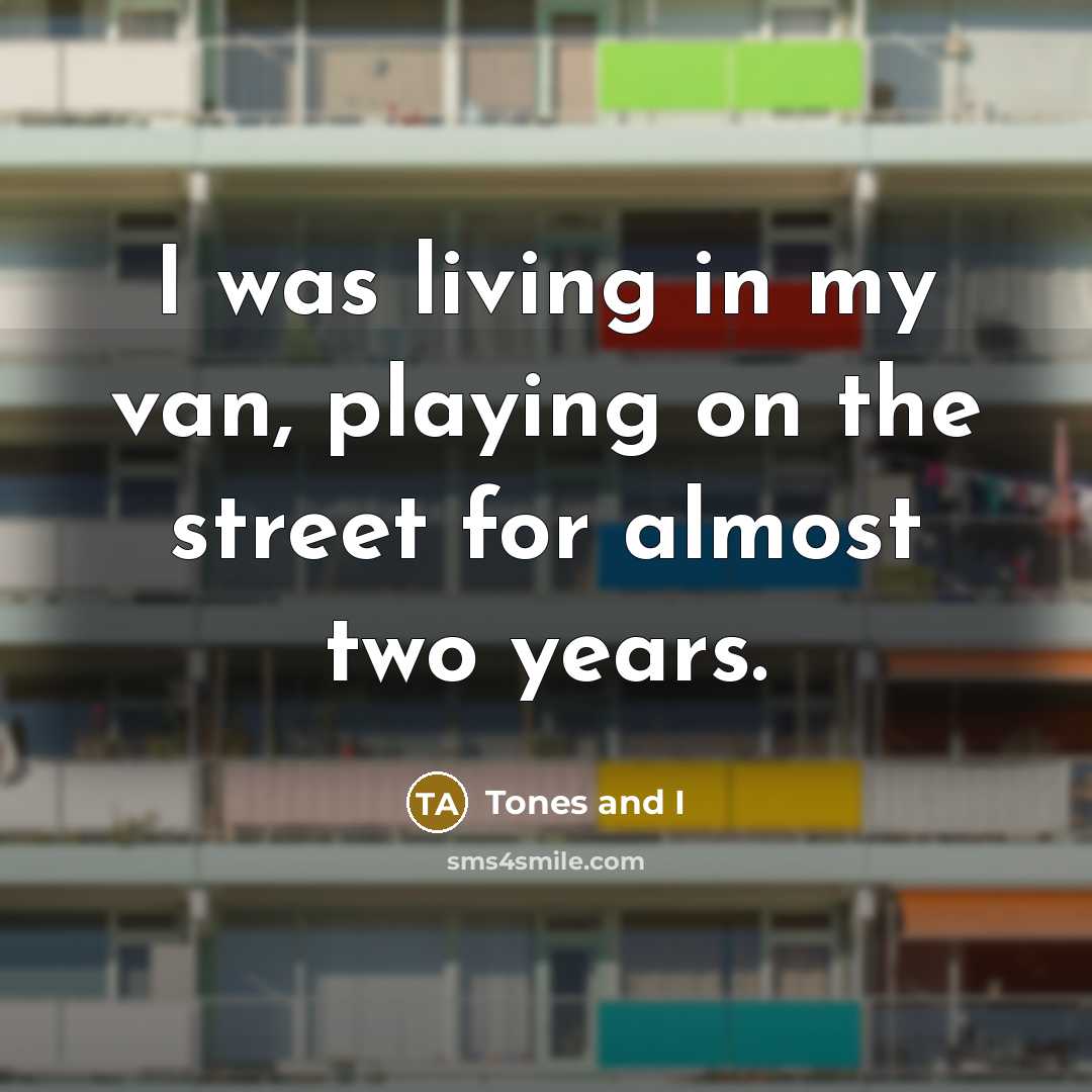 “I was living in my van, playing on the street…” quote by Tones and I