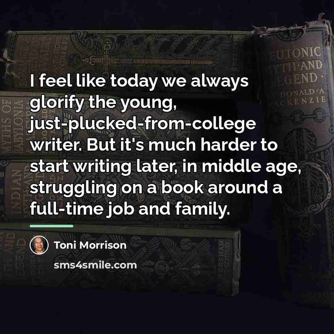 “I feel like today we always glorify the young, just-plucked-from-college…” quote by Toni Morrison