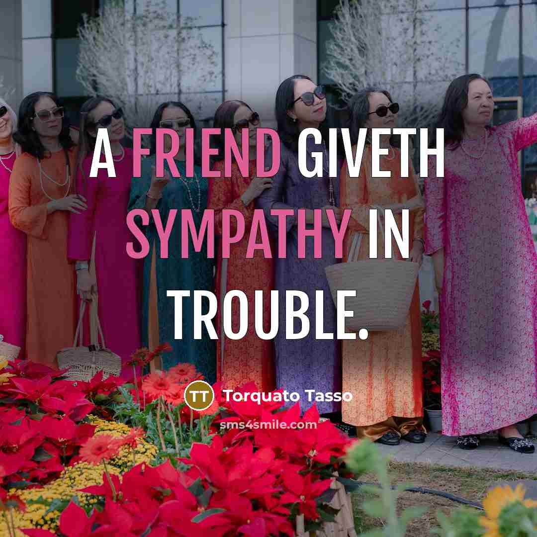 “A friend giveth sympathy in trouble.” quote by Torquato Tasso