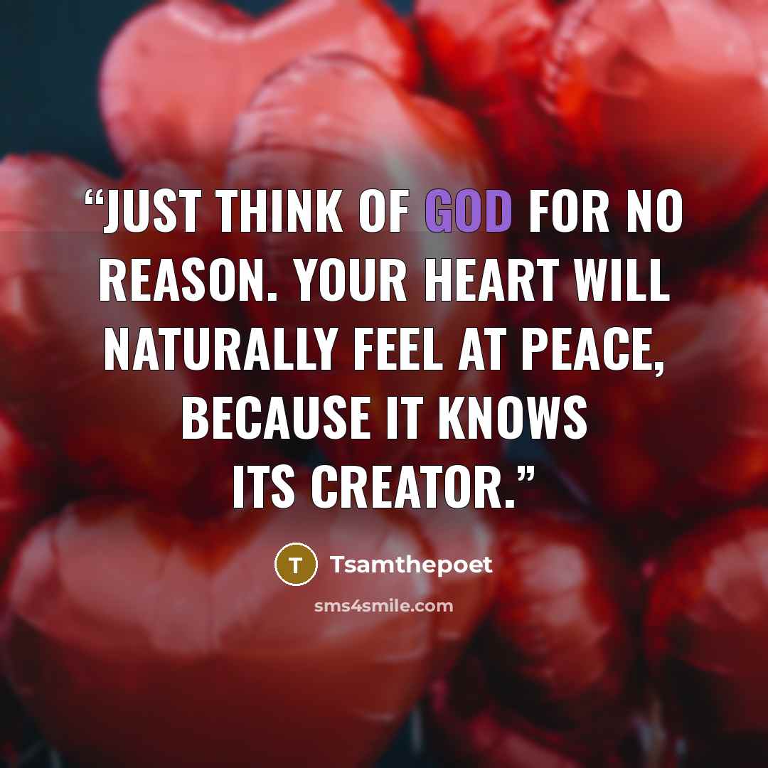 “Just think of God for no reason. Your heart will naturally feel at peace, because it knows its creator.” quote by Tsamthepoet