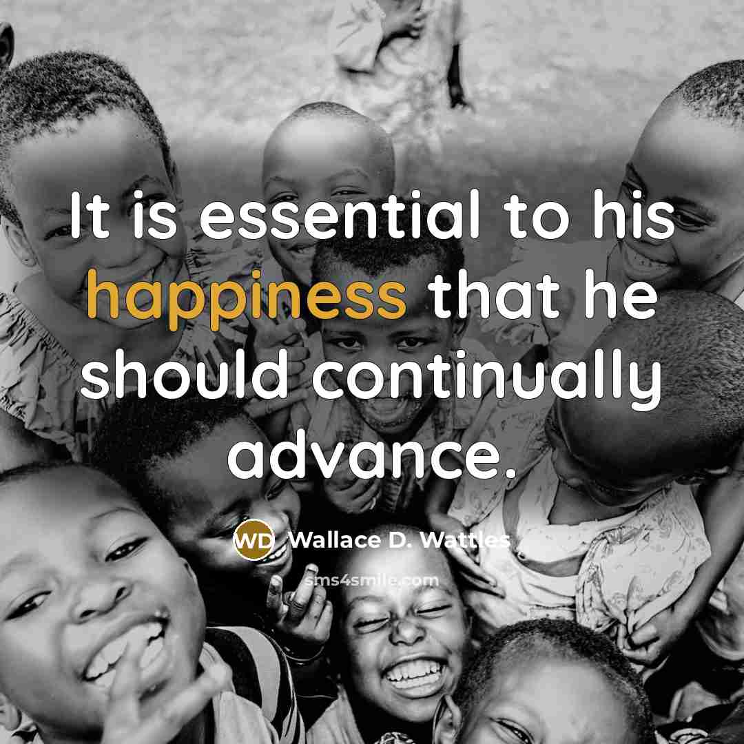 “It is essential to his happiness that he should continually…” quote by Wallace D. Wattles