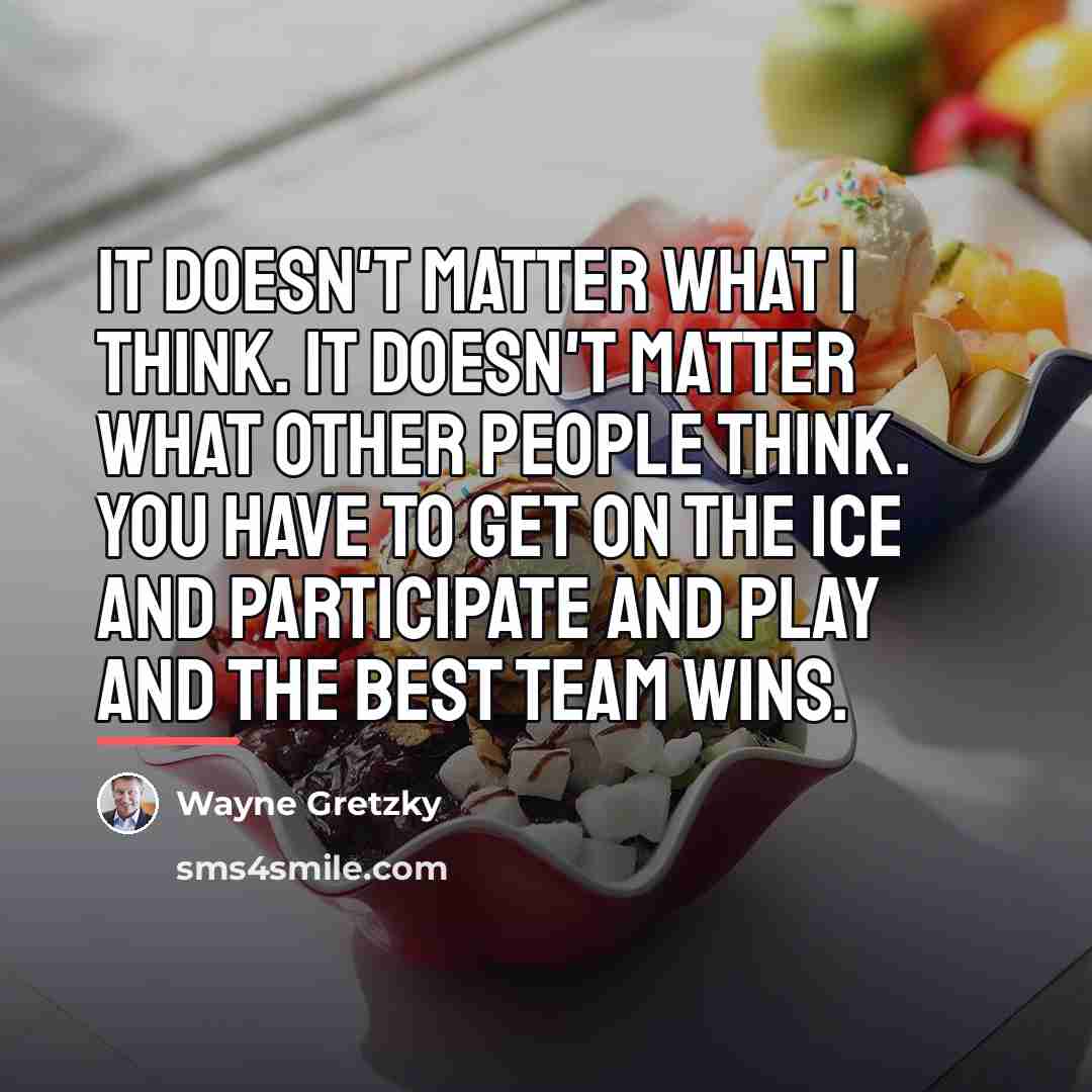 “It doesn't matter what I think. It doesn't matter what…” quote by Wayne Gretzky