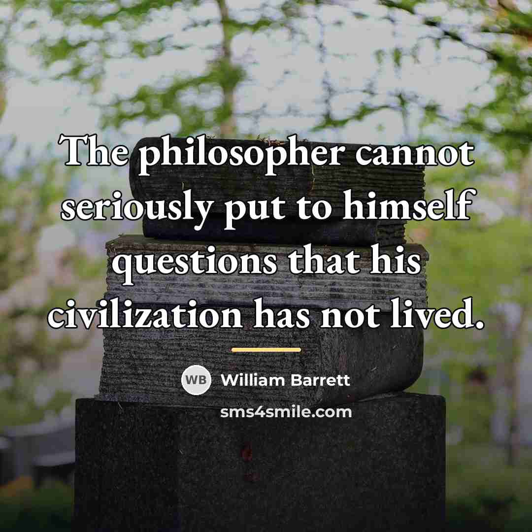 “The philosopher cannot seriously put to himself questions that his…” quote by William Barrett