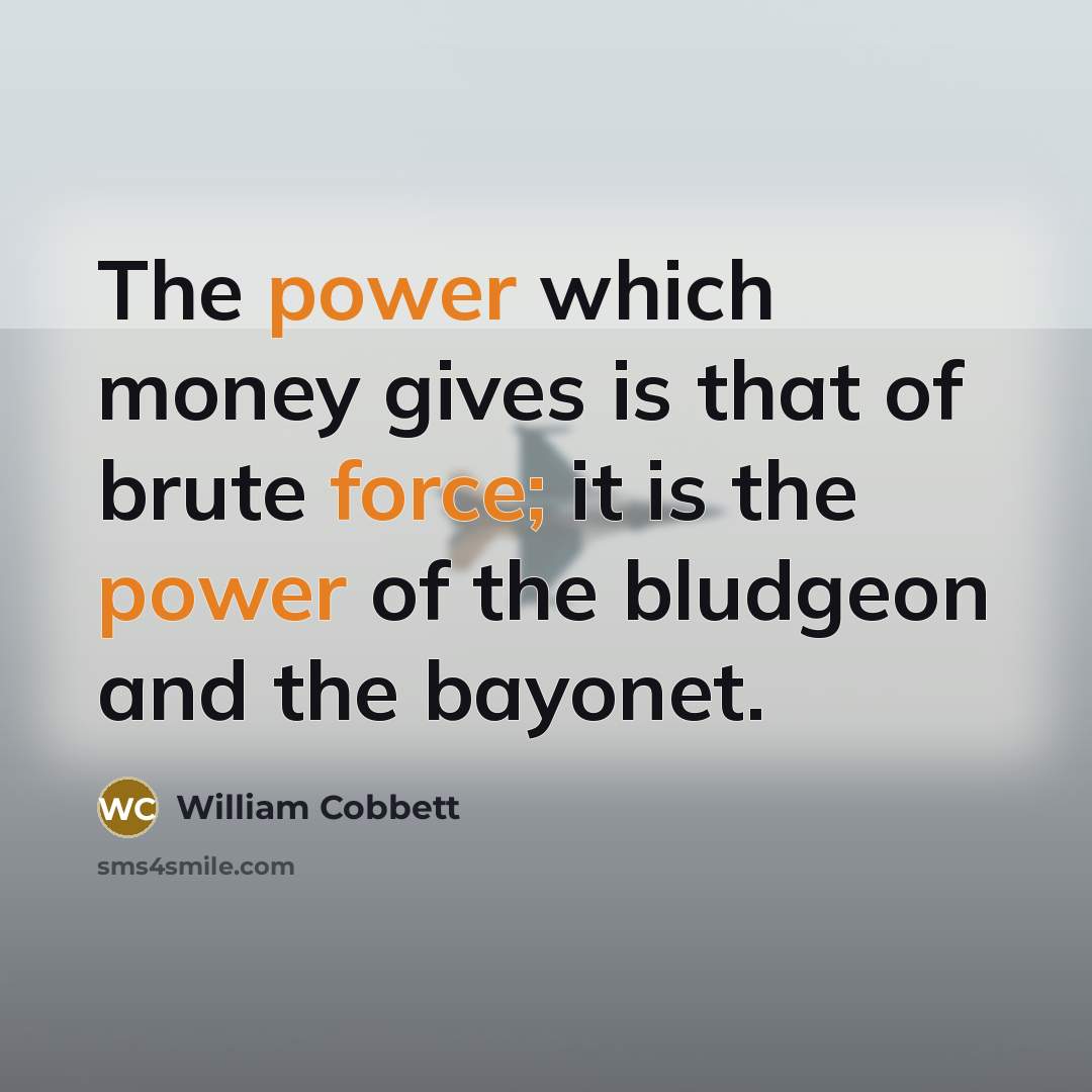 “The power which money gives is that of brute force;…” quote by William Cobbett