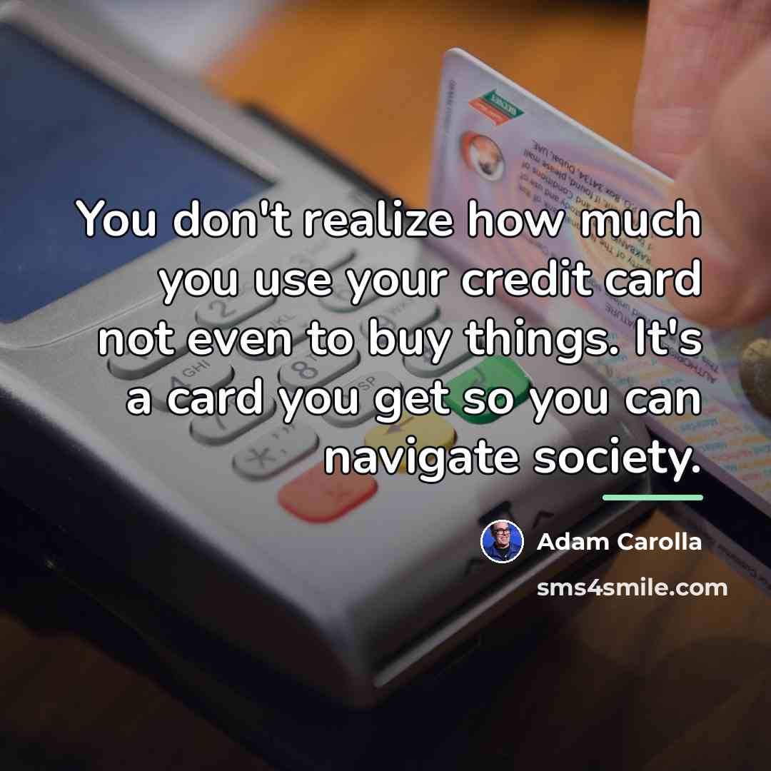 “You don't realize how much you use your credit card…” quote by Adam Carolla