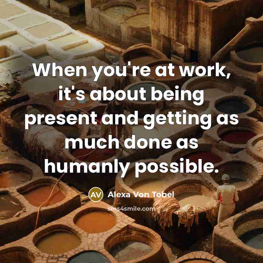 “When you're at work, it's about being present and getting…” quote by Alexa Von Tobel