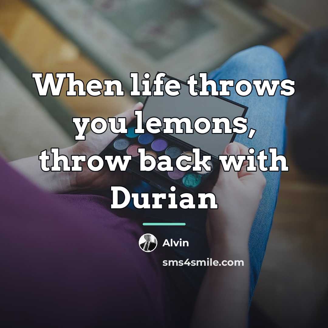 “When life throws you lemons, throw back with Durian…” quote by Alvin