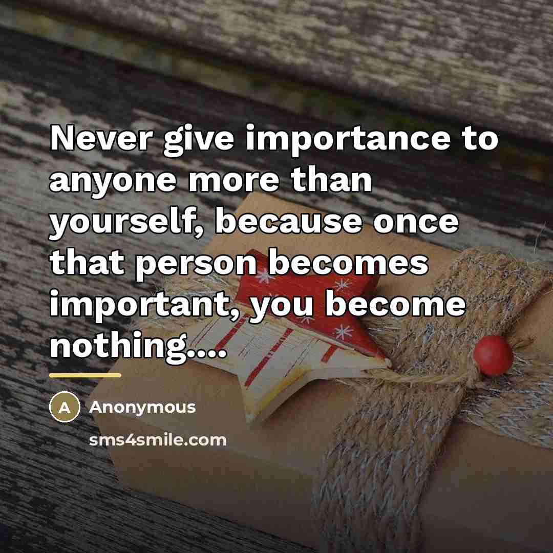 “Never give importance to anyone more than yourself, because once…” quote by Anonymous