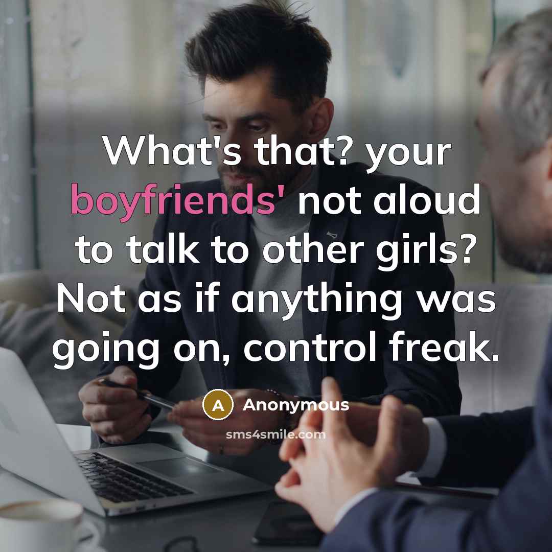 “What's that? your boyfriends' not aloud to talk to other girls? Not as if anything was going on, control freak.” quote by Anonymous