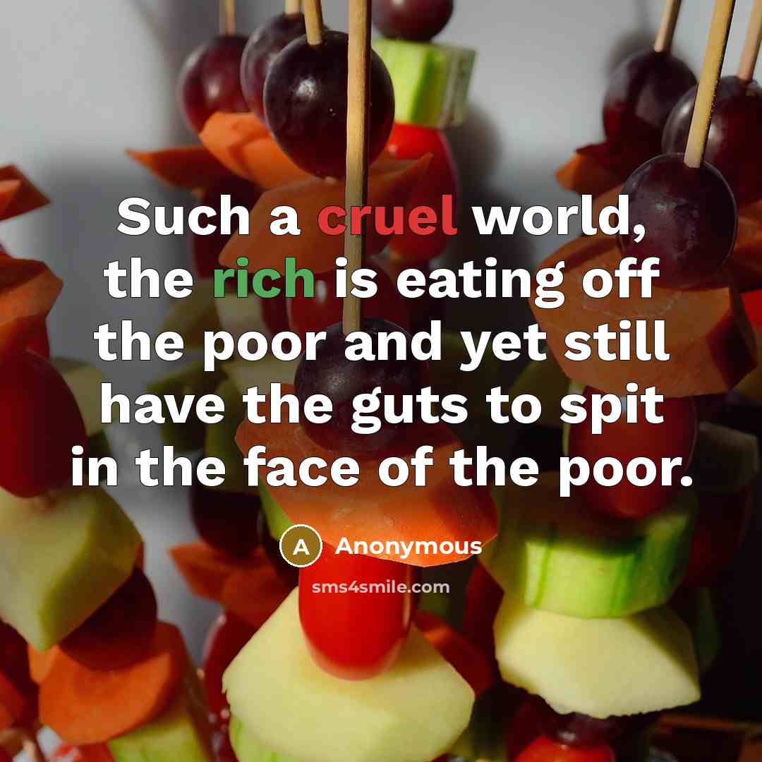 “Such a cruel world, the rich is eating off the…” quote by Anonymous