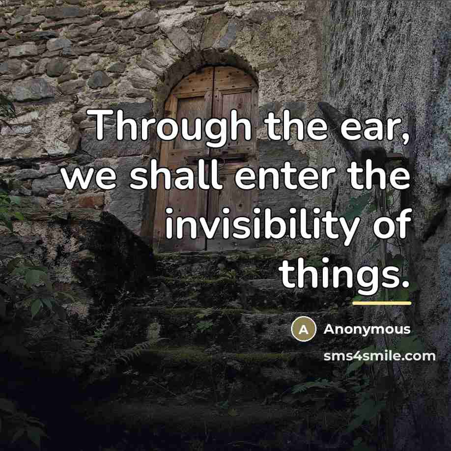 “Through the ear, we shall enter the invisibility of things.…” quote by Anonymous