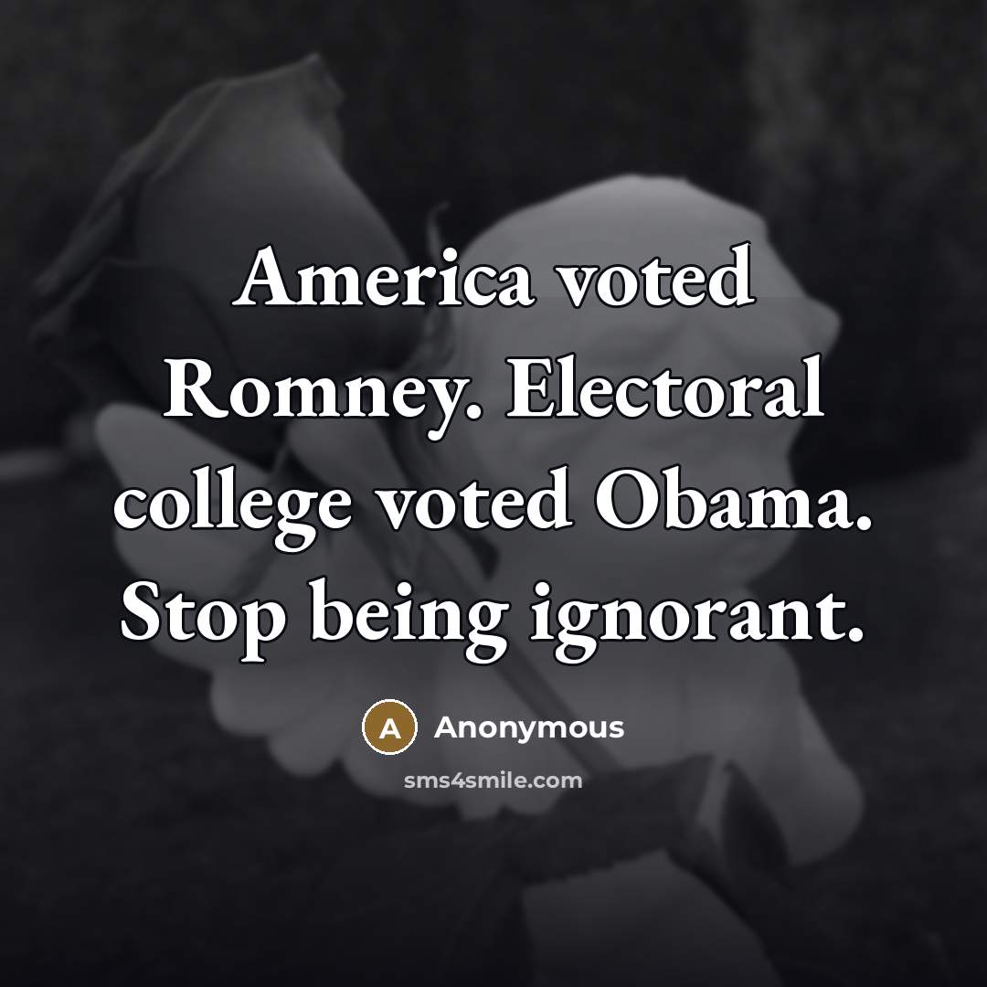 “America voted Romney. Electoral college voted Obama. Stop being ignorant.…” quote by Anonymous