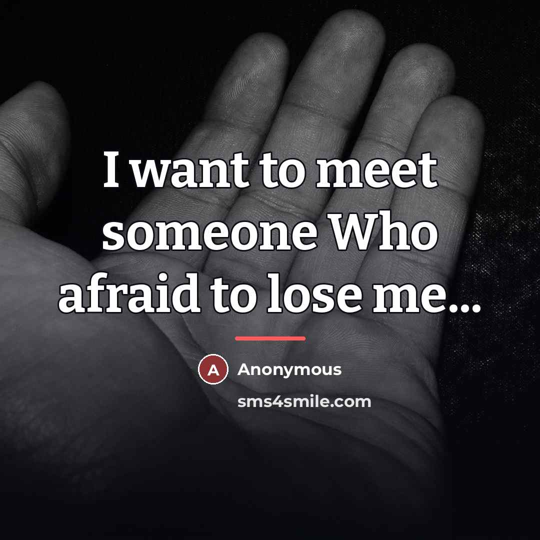 “I want to meet someone Who afraid to lose me...…” quote by Anonymous