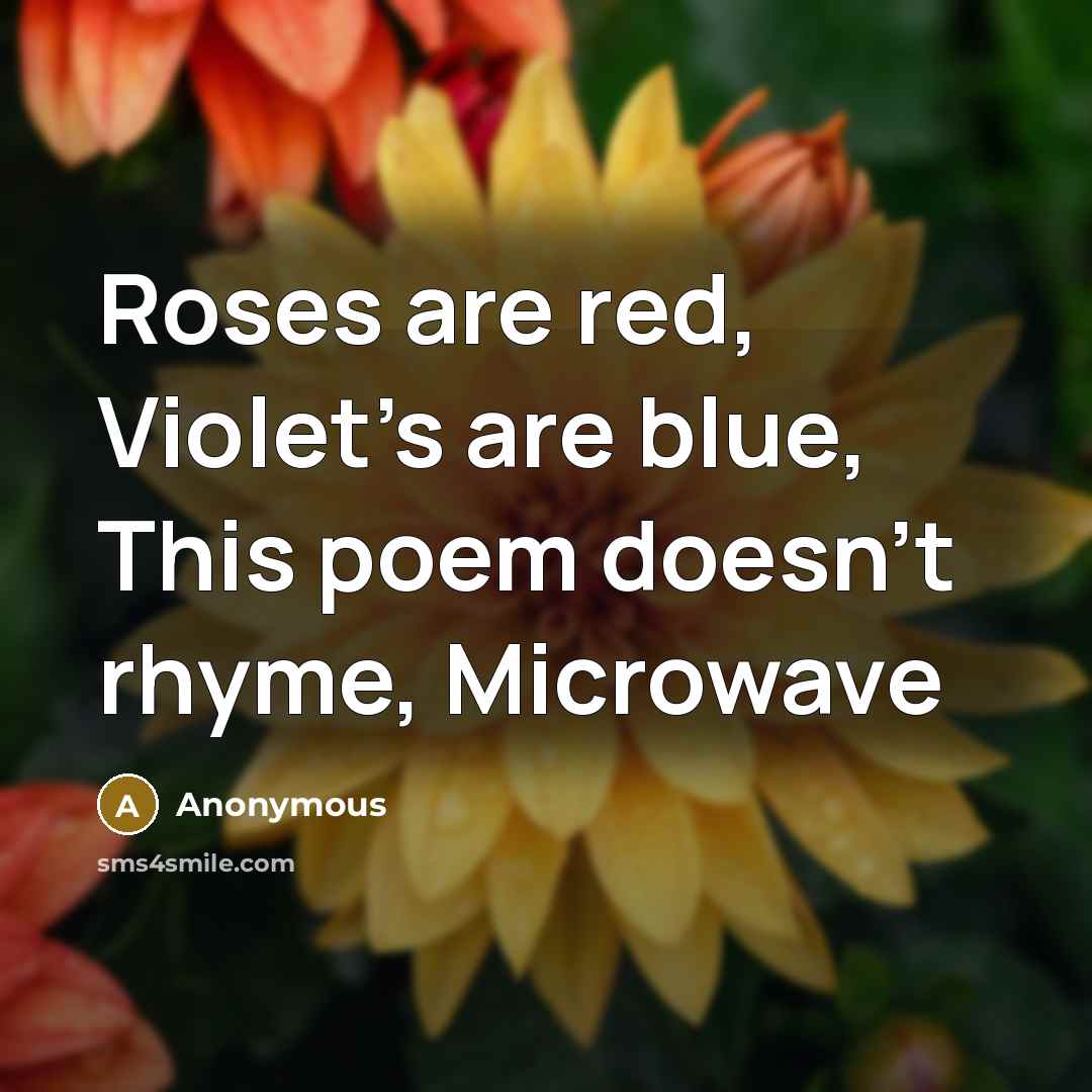 “Roses are red, Violet's are blue, This poem doesn't rhyme, Microwave” quote by Anonymous