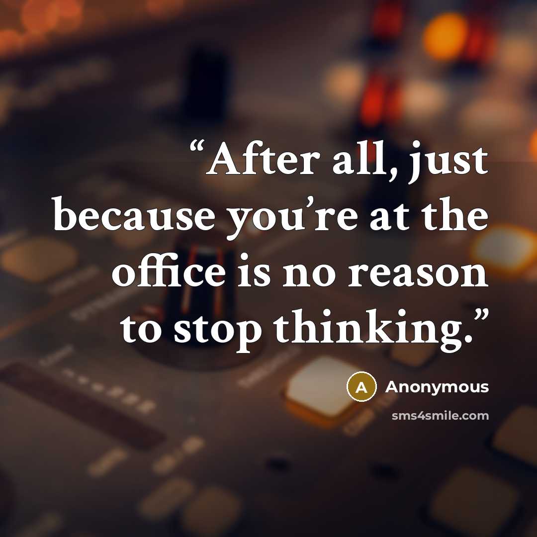 “After all, just because you’re at the office is no reason to stop thinking.” quote by Anonymous