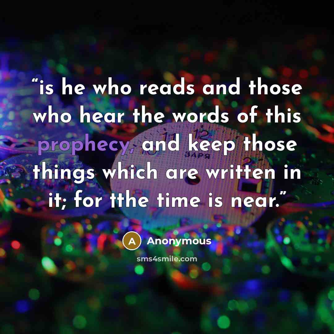 “is he who reads and those who hear the words of this prophecy, and keep those things which are written in it; for †the time is near.” quote by Anonymous
