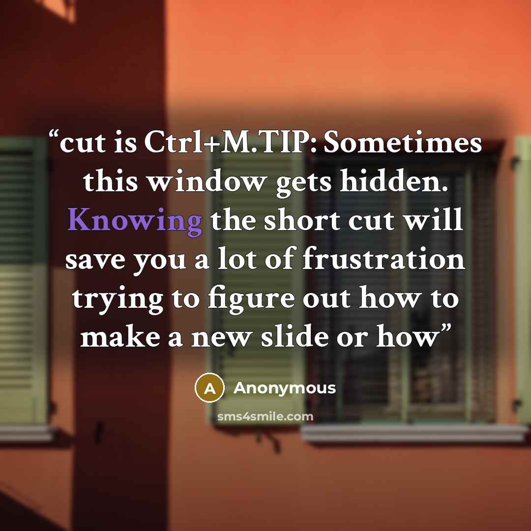 “cut is Ctrl+M.TIP: Sometimes this window gets hidden. Knowing the short cut will save you a lot of frustration trying to figure out how to make a new slide or how” quote by Anonymous