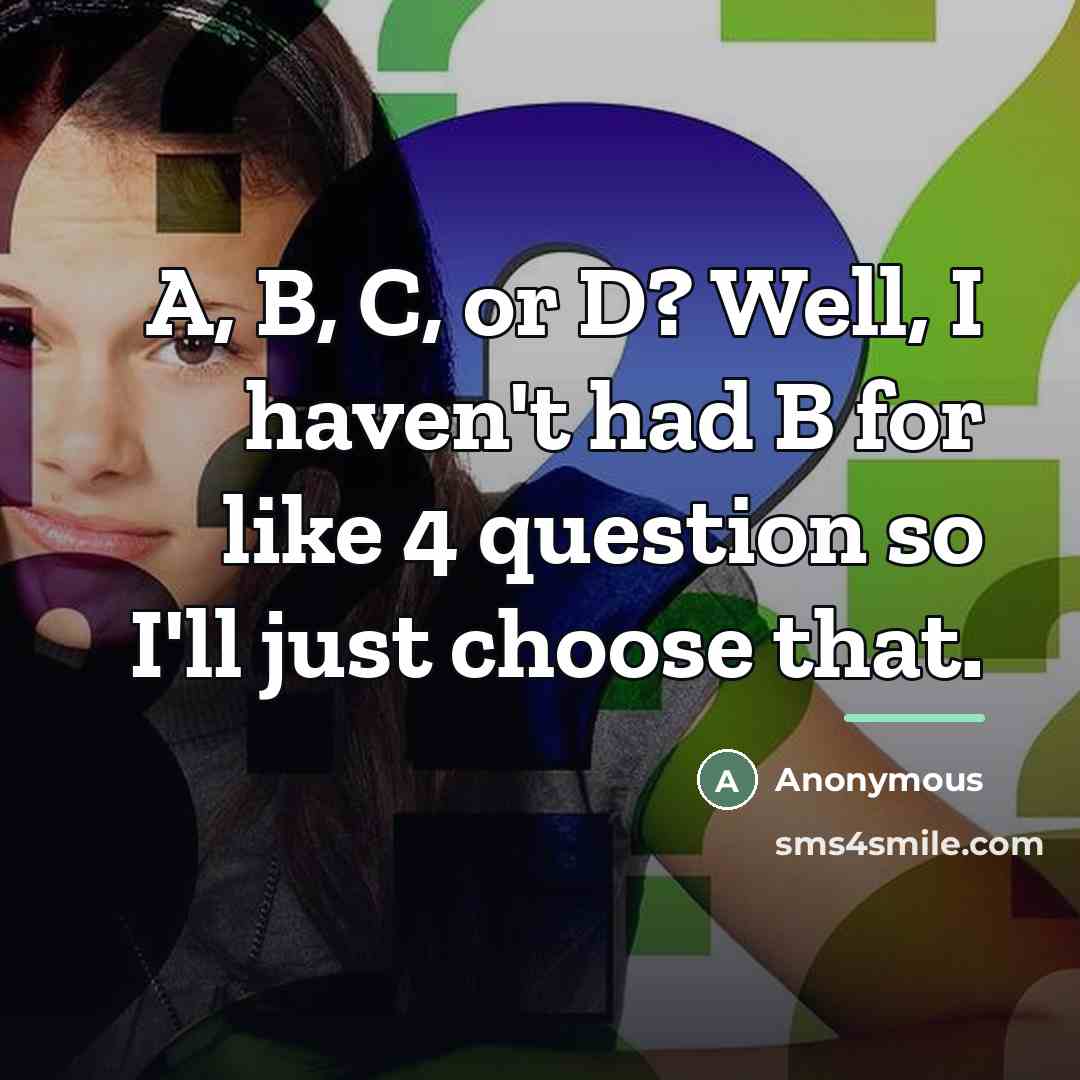 “A, B, C, or D? Well, I haven't had B…” quote by Anonymous