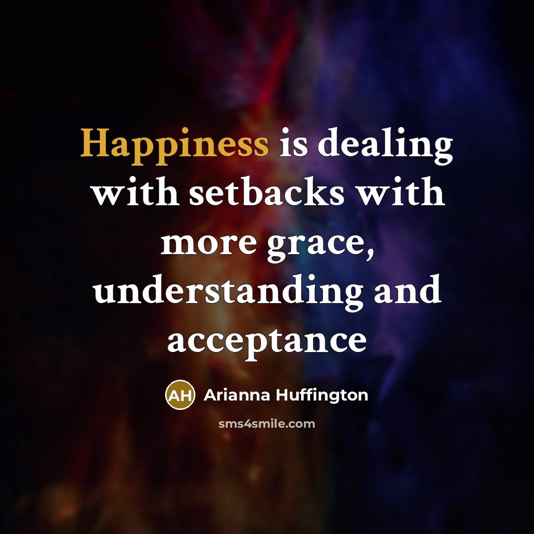 “Happiness is dealing with setbacks with more grace, understanding and…” quote by Arianna Huffington