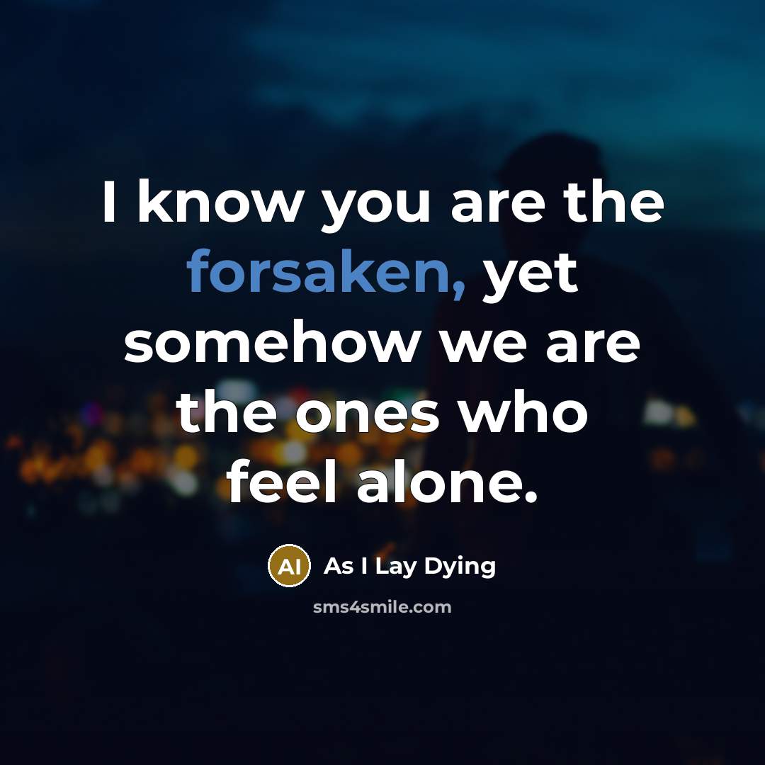 “I know you are the forsaken, yet somehow we are…” quote by As I Lay Dying