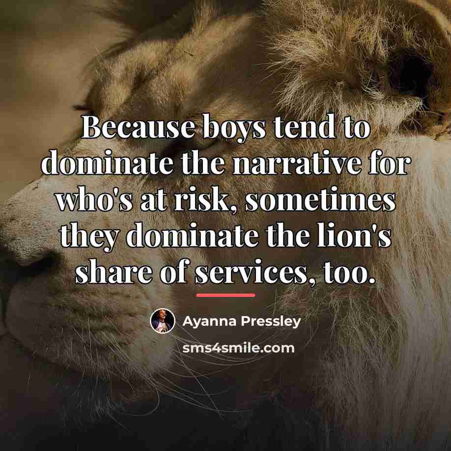 “Because boys tend to dominate the narrative for who's at…” quote by Ayanna Pressley