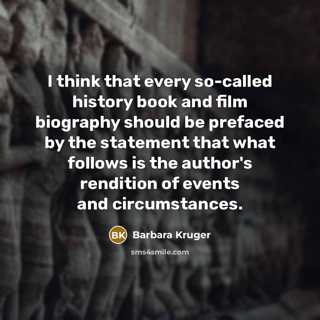 “I think that every so-called history book and film biography…” quote by Barbara Kruger