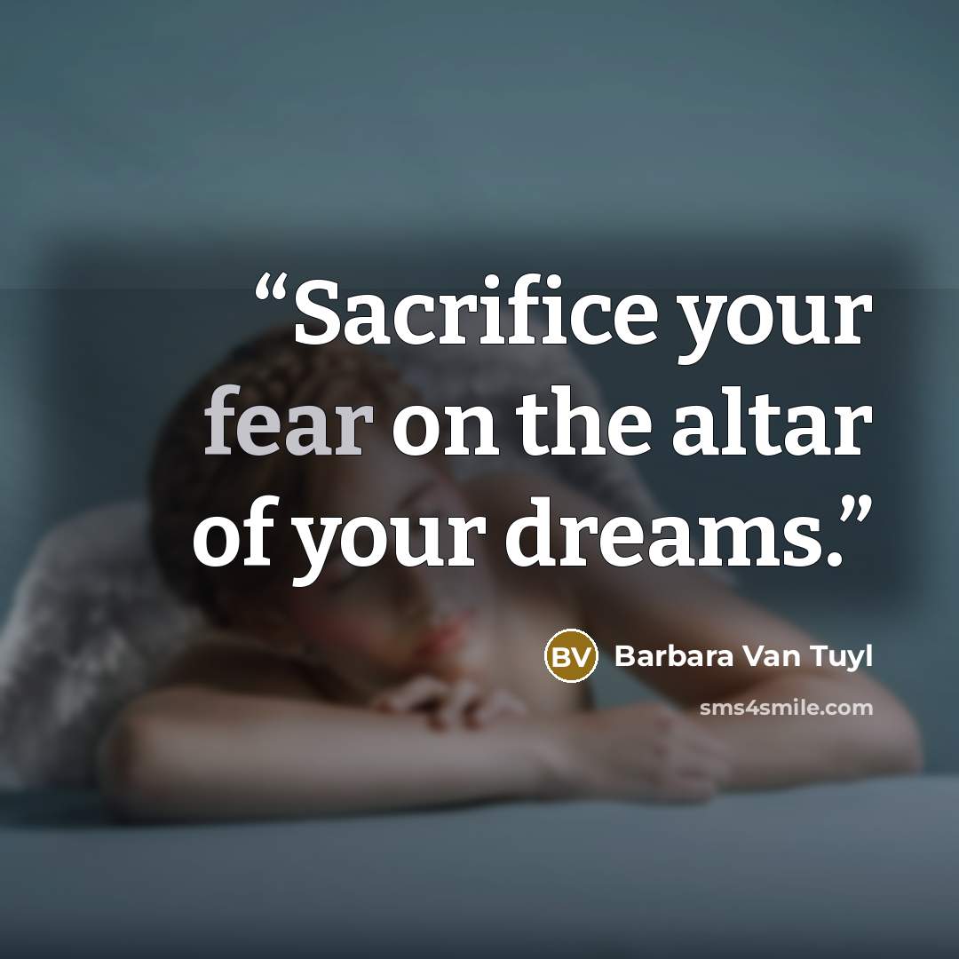 “Sacrifice your fear on the altar of your dreams.” quote by Barbara Van Tuyl