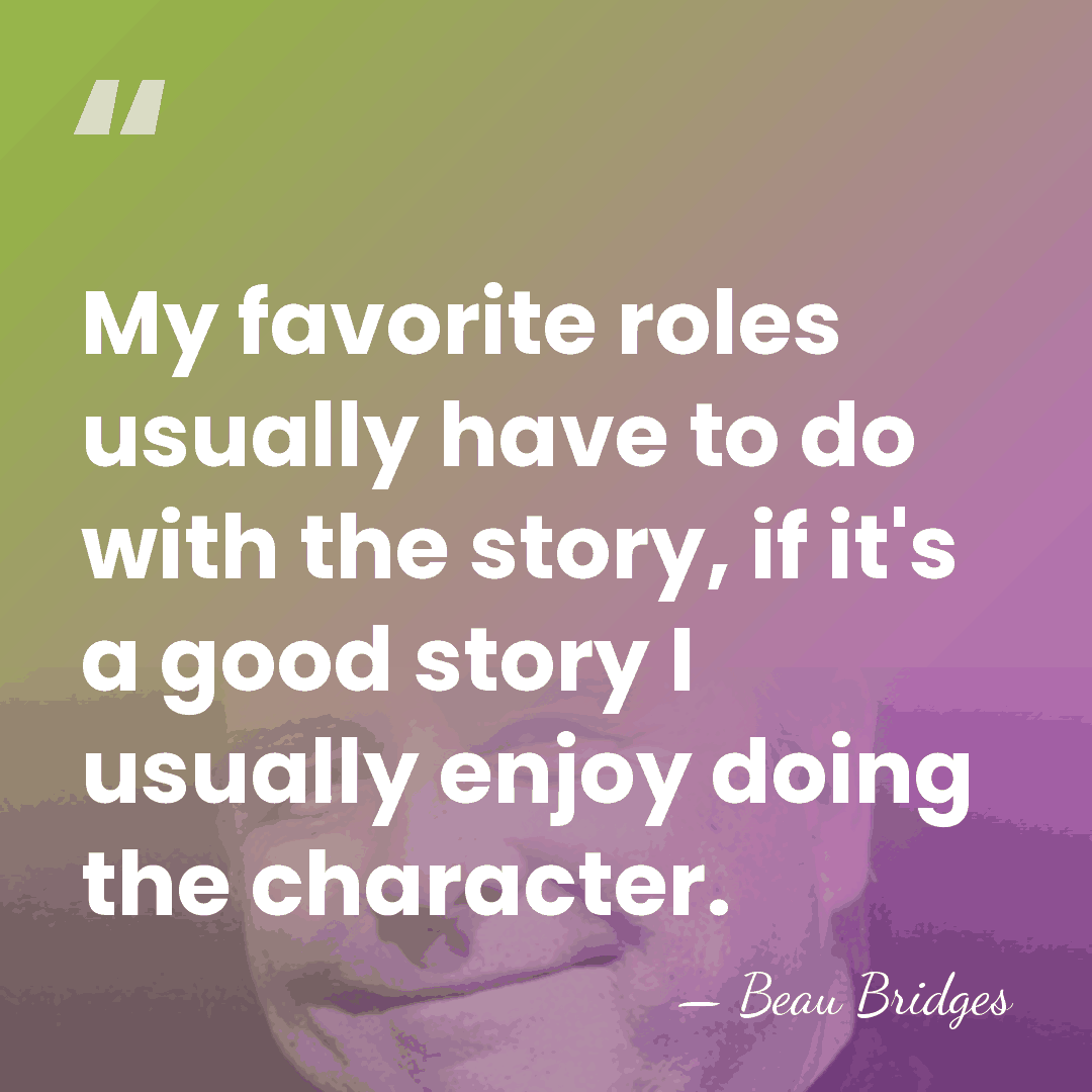 My favorite roles usually have to do with the story, if it's&hellip; - Beau Bridges