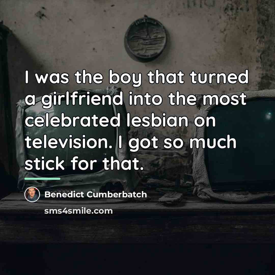 “I was the boy that turned a girlfriend into the…” quote by Benedict Cumberbatch