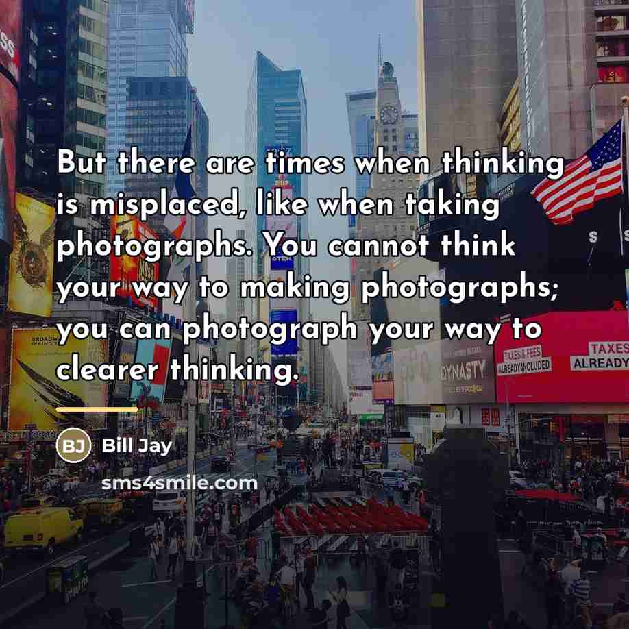 “But there are times when thinking is misplaced, like when…” quote by Bill Jay