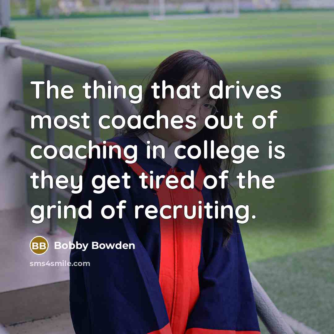 “The thing that drives most coaches out of coaching in…” quote by Bobby Bowden