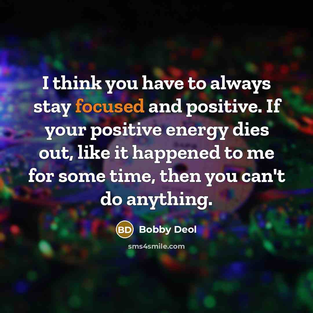 “I think you have to always stay focused and positive.…” quote by Bobby Deol