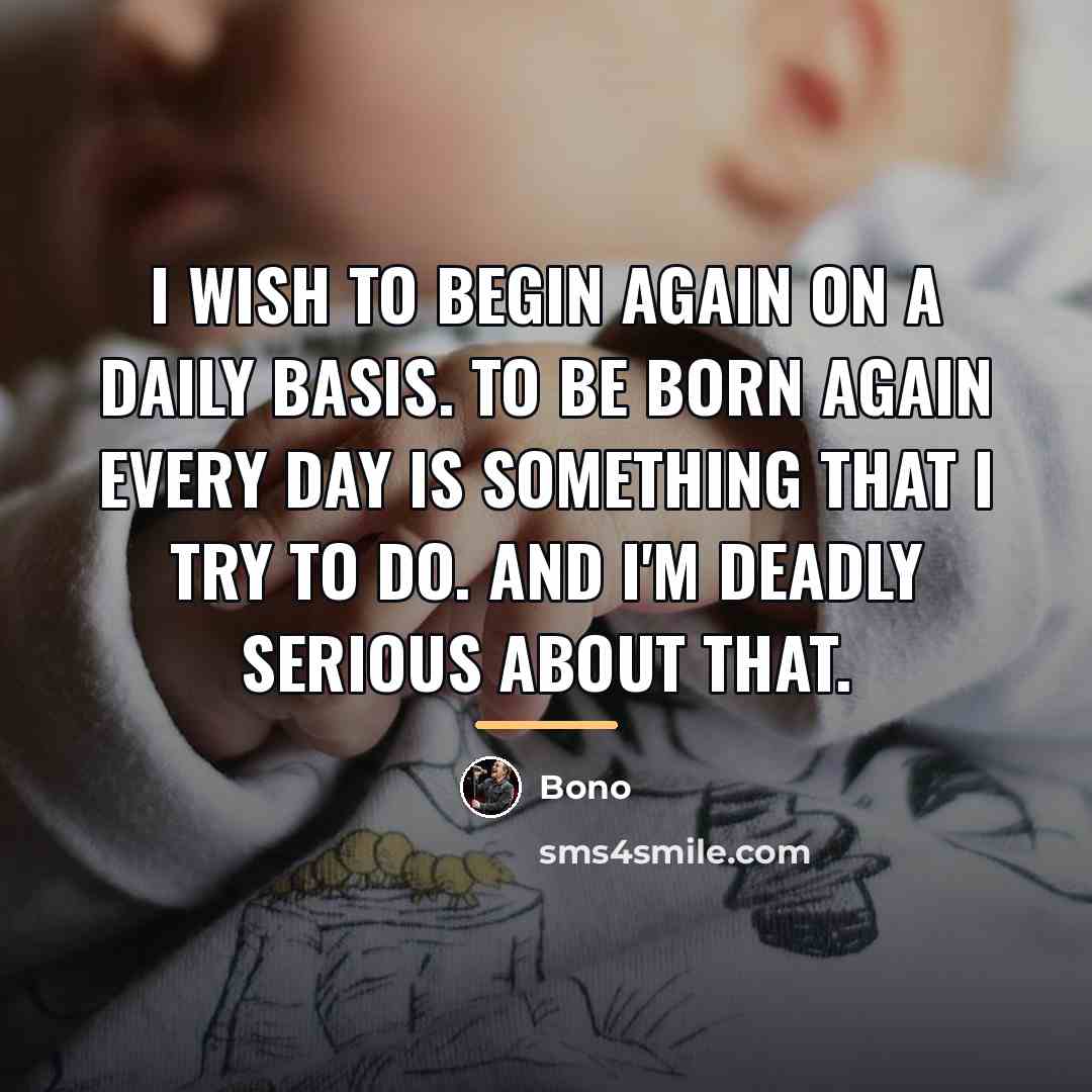 “I wish to begin again on a daily basis. To…” quote by Bono
