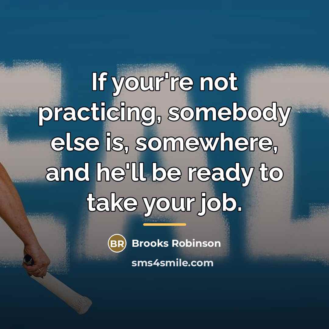 “If your're not practicing, somebody else is, somewhere, and he'll…” quote by Brooks Robinson