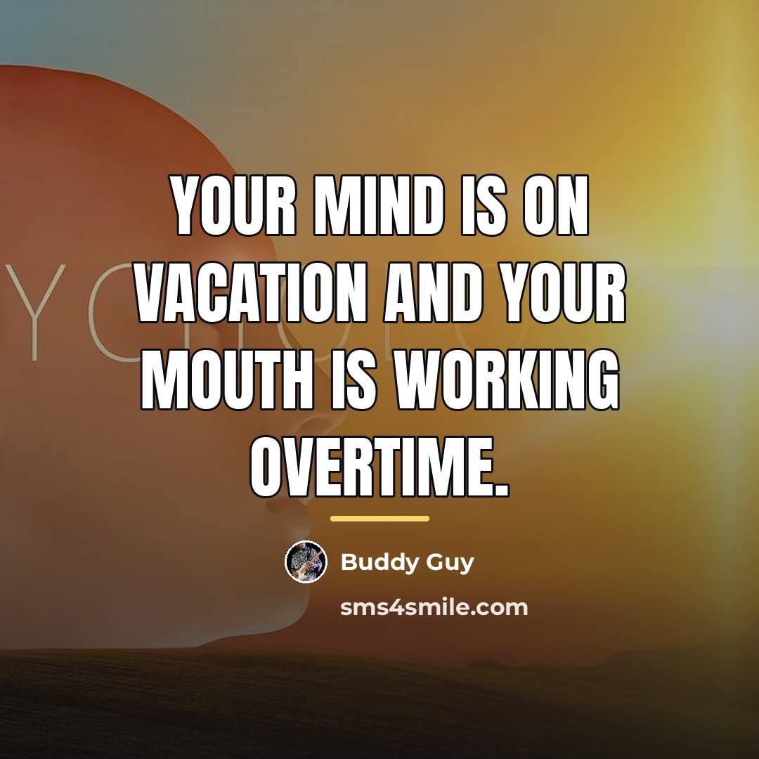 “Your mind is on vacation and your mouth is working…” quote by Buddy Guy