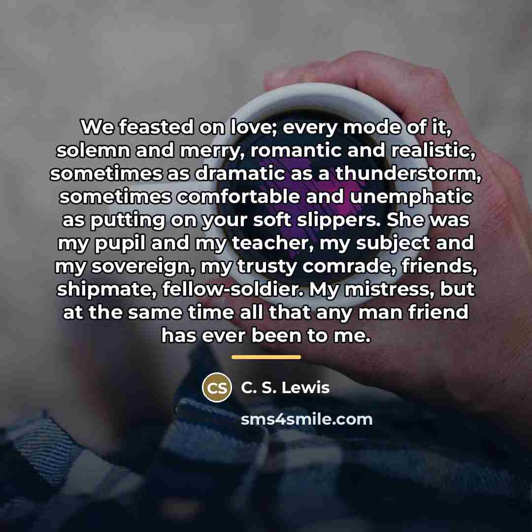 “We feasted on love; every mode of it, solemn and…” quote by C. S. Lewis