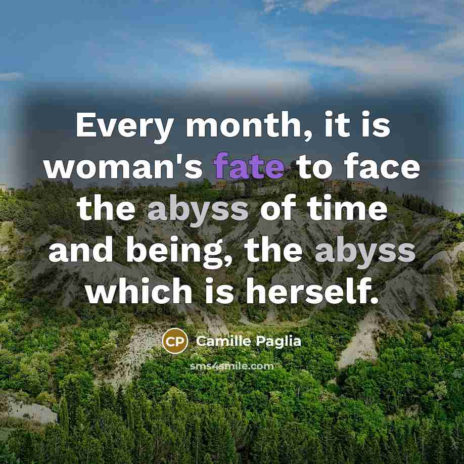 “Every month, it is woman's fate to face the abyss…” quote by Camille Paglia