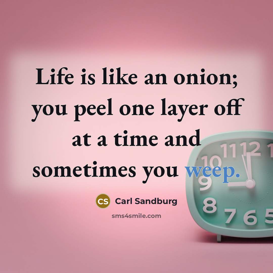 “Life is like an onion; you peel one layer off…” quote by Carl Sandburg