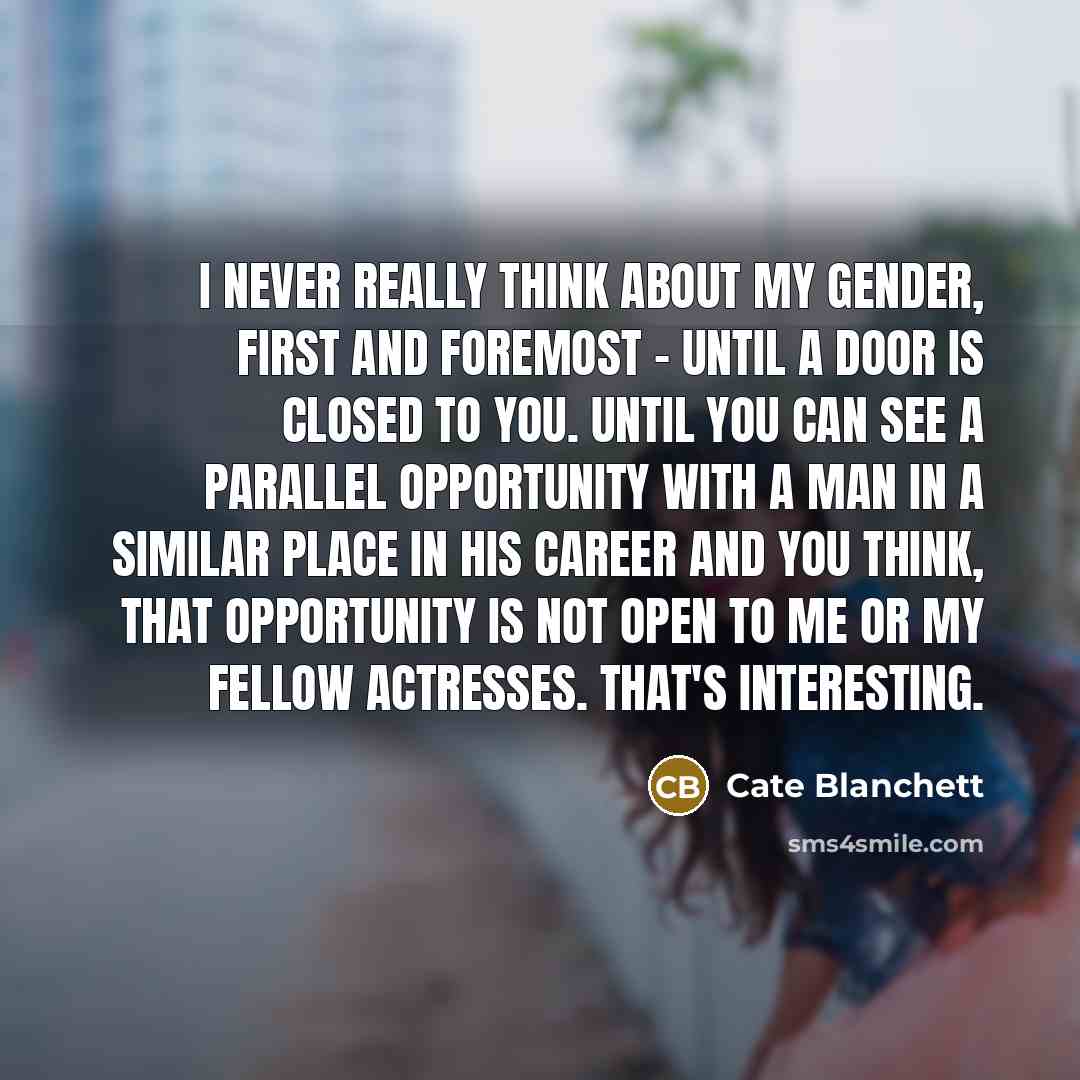“I never really think about my gender, first and foremost…” quote by Cate Blanchett
