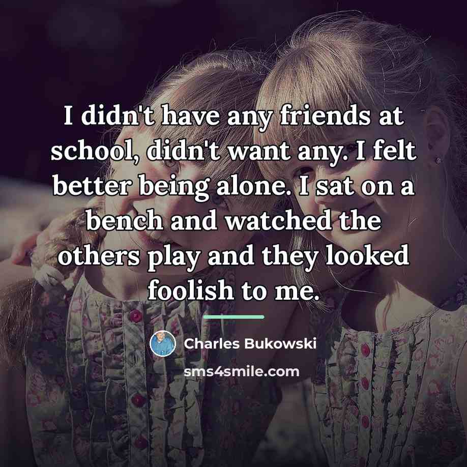 “I didn't have any friends at school, didn't want any.…” quote by Charles Bukowski