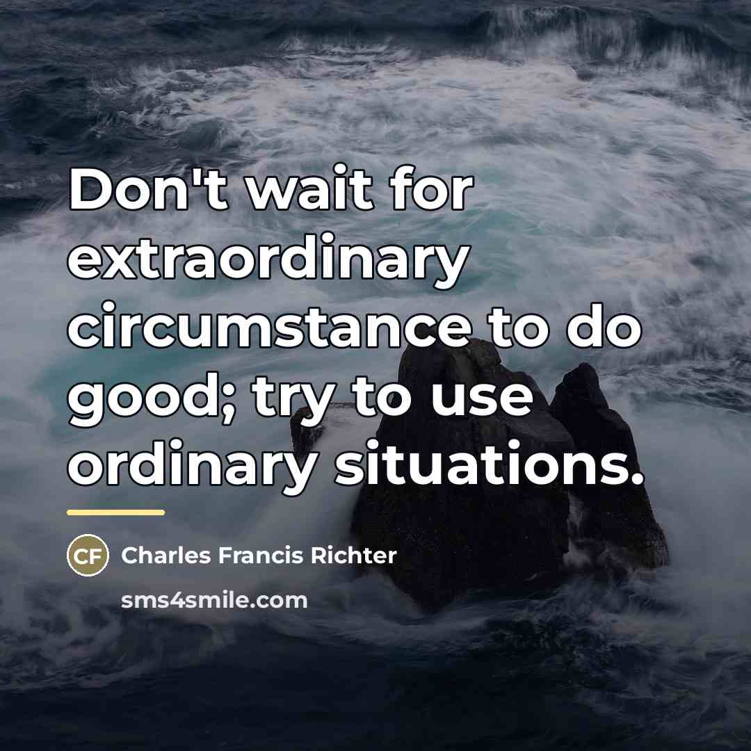 “Don't wait for extraordinary circumstance to do good; try to…” quote by Charles Francis Richter