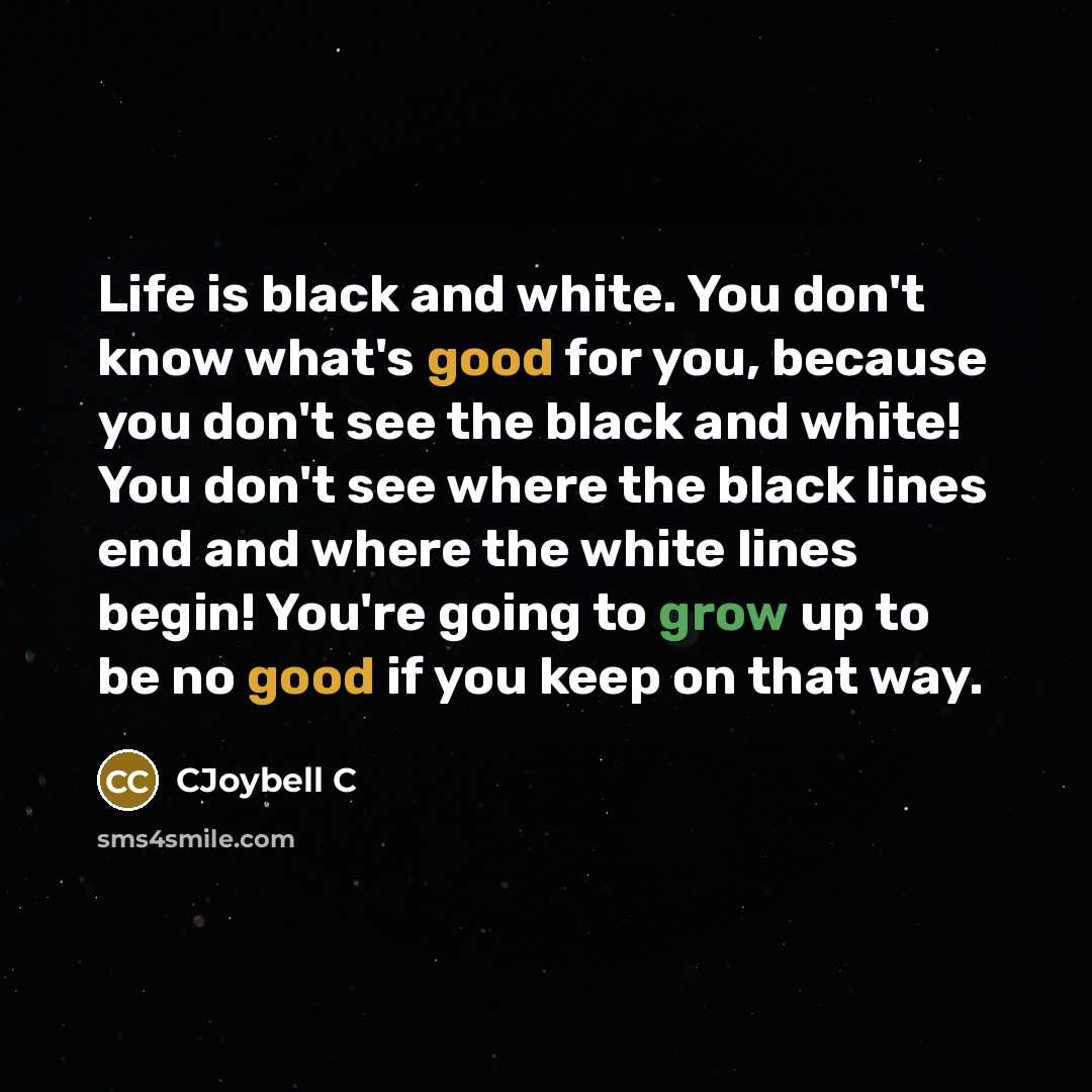 “Life is black and white. You don't know what's good…” quote by CJoybell C